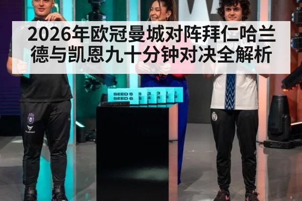 2026年欧冠曼城对阵拜仁哈兰德与凯恩九十分钟对决全解析