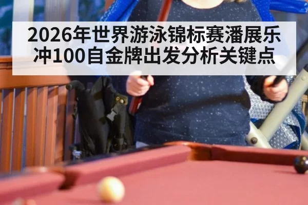 2026年世界游泳锦标赛潘展乐冲100自金牌出发分析关键点